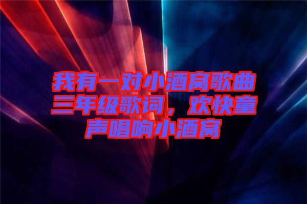 我有一對(duì)小酒窩歌曲三年級(jí)歌詞，歡快童聲唱響小酒窩