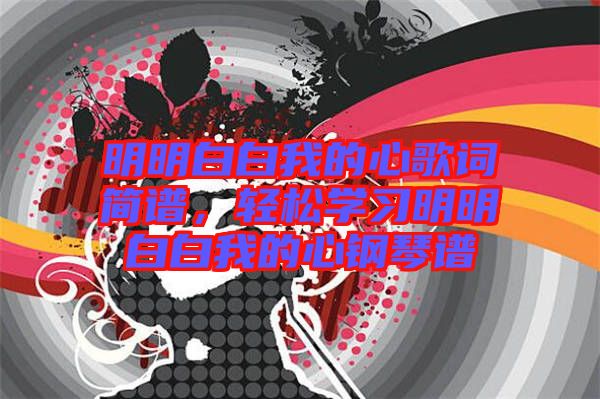 明明白白我的心歌詞簡(jiǎn)譜，輕松學(xué)習(xí)明明白白我的心鋼琴譜