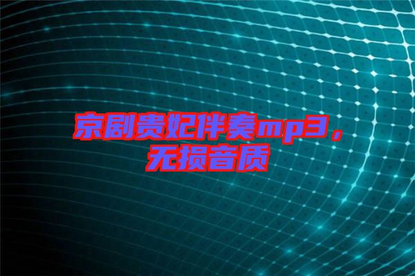 京劇貴妃伴奏mp3，無損音質(zhì)