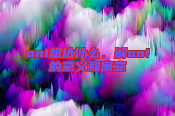 oni想達什么，解oni的意義和寓意