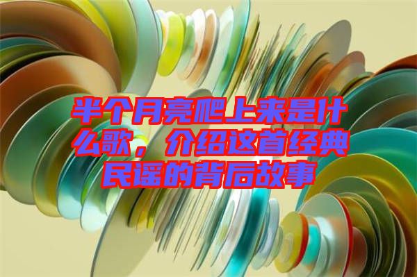 半個月亮爬上來是什么歌，介紹這首經(jīng)典民謠的背后故事