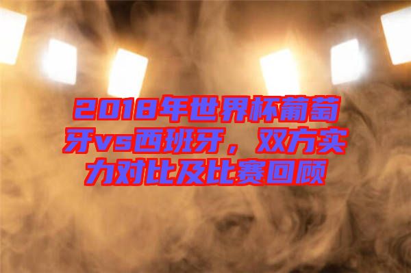 2018年世界杯葡萄牙vs西班牙，雙方實(shí)力對(duì)比及比賽回顧