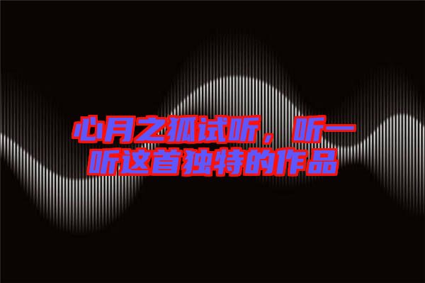 心月之狐試聽，聽一聽這首獨(dú)特的作品