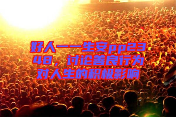 好人一一生安pp2348，討論善良行為對人生的積極影響