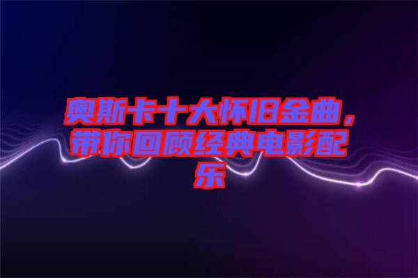 奧斯卡十大懷舊金曲，帶你回顧經(jīng)典電影配樂