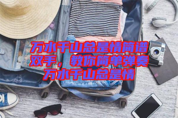 萬水千山總是情簡譜雙手，教你簡單彈奏萬水千山總是情