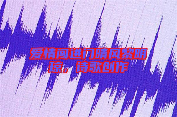 愛情闖進(jìn)門晴風(fēng)黎明瓊，詩歌創(chuàng)作