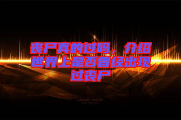 喪尸真的過嗎，介紹世界上是否曾經(jīng)出現(xiàn)過喪尸