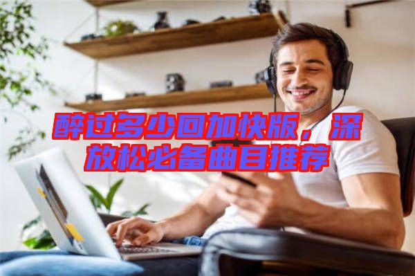 醉過多少回加快版，深放松必備曲目推薦