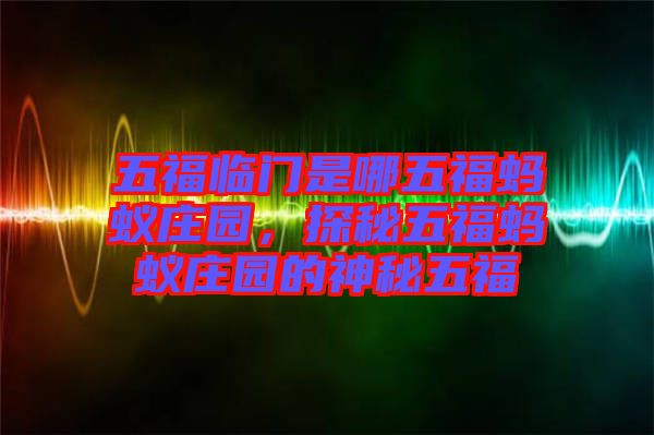 五福臨門是哪五福螞蟻莊園，探秘五福螞蟻莊園的神秘五福