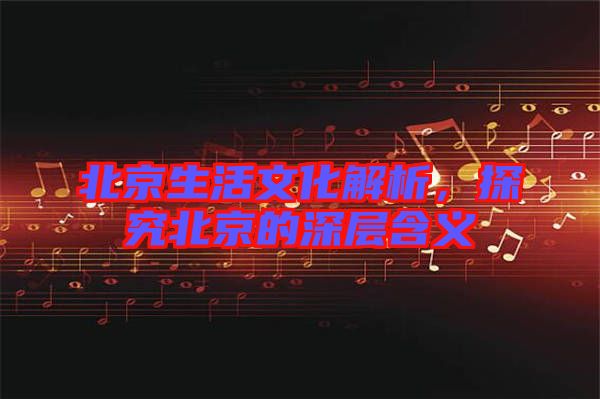 北京生活文化解析，探究北京的深層含義