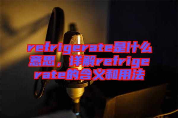 refrigerate是什么意思，詳解refrigerate的含義和用法
