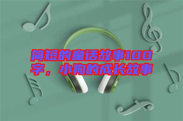 簡(jiǎn)短的童話故事100字，小狗的成長(zhǎng)故事