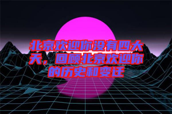 北京歡迎你沒(méi)有四大天，回顧北京歡迎你的歷史和變遷