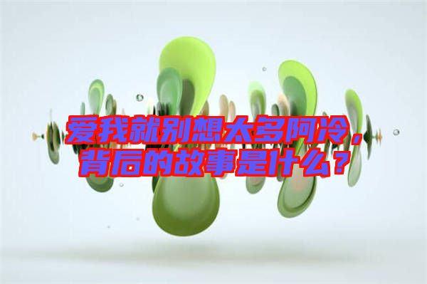 愛(ài)我就別想太多阿冷，背后的故事是什么？