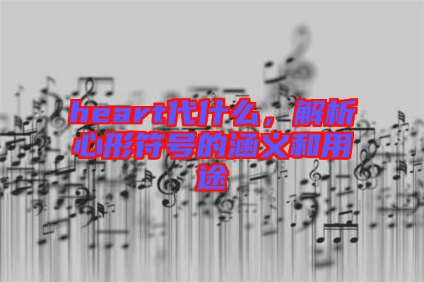heart代什么，解析心形符號(hào)的涵義和用途