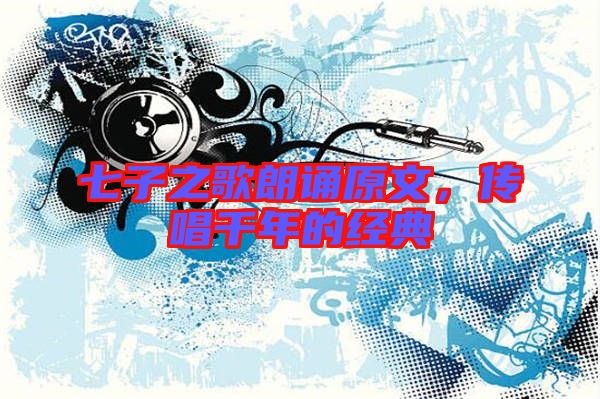 七子之歌朗誦原文，傳唱千年的經(jīng)典