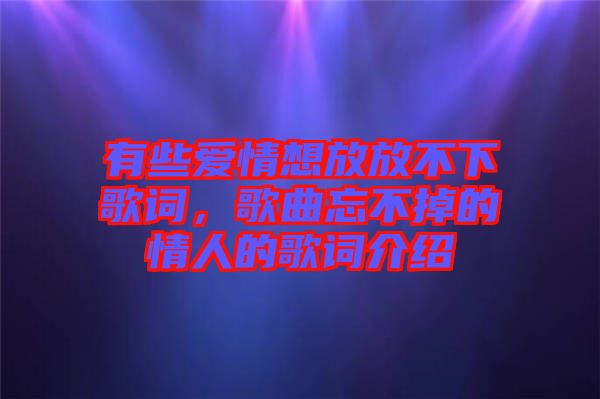 有些愛(ài)情想放放不下歌詞，歌曲忘不掉的情人的歌詞介紹