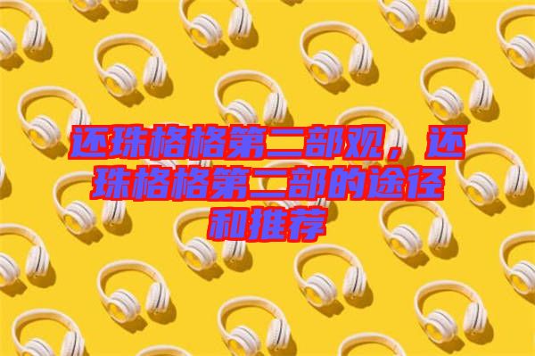 還珠格格第二部觀，還珠格格第二部的途徑和推薦