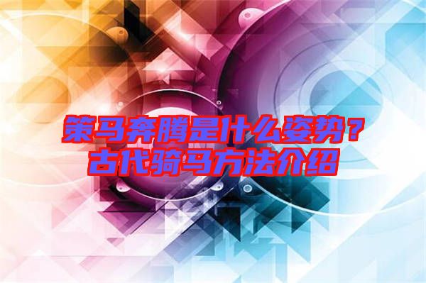 策馬奔騰是什么姿勢？古代騎馬方法介紹