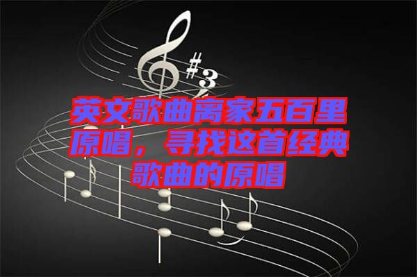 英文歌曲離家五百里原唱，尋找這首經(jīng)典歌曲的原唱