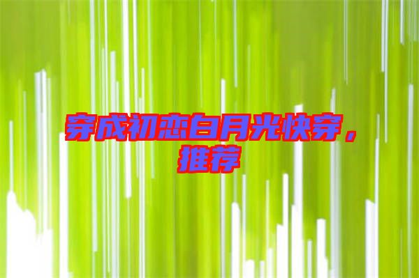 穿成初戀白月光快穿，推薦