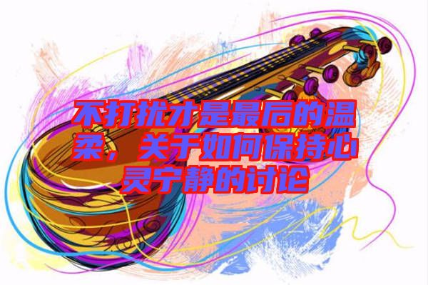 不打擾才是最后的溫柔，關(guān)于如何保持心靈寧靜的討論