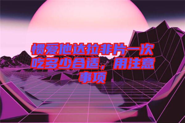 慣愛他達(dá)拉非片一次吃多少合適，用注意事項