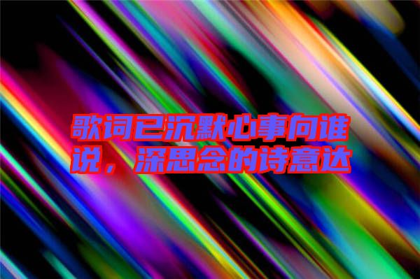 歌詞已沉默心事向誰(shuí)說(shuō)，深思念的詩(shī)意達(dá)