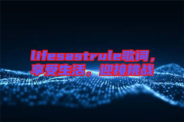 lifesastrule歌詞，享受生活，迎接挑戰(zhàn)
