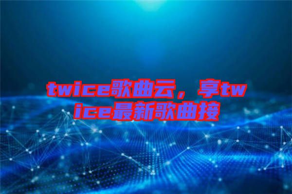 twice歌曲云，享twice最新歌曲接