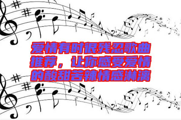 愛情有時(shí)很殘忍歌曲推薦，讓你感受愛情的酸甜苦辣情感淋漓