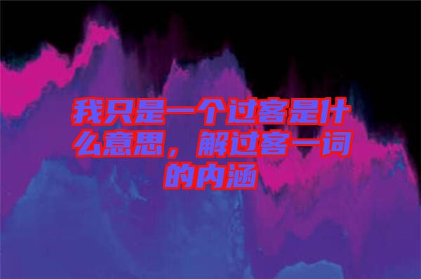 我只是一個過客是什么意思，解過客一詞的內涵