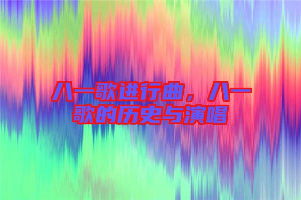 八一歌進(jìn)行曲，八一歌的歷史與演唱