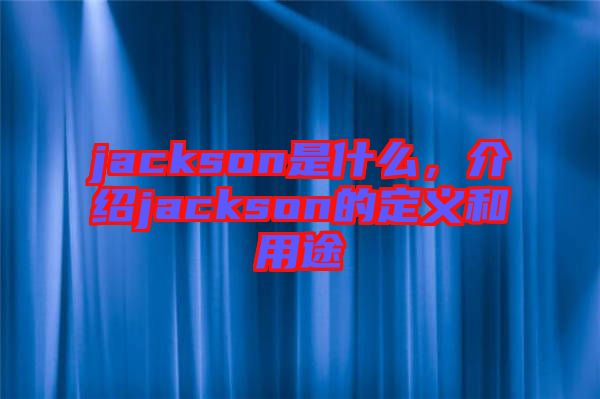 jackson是什么，介紹jackson的定義和用途