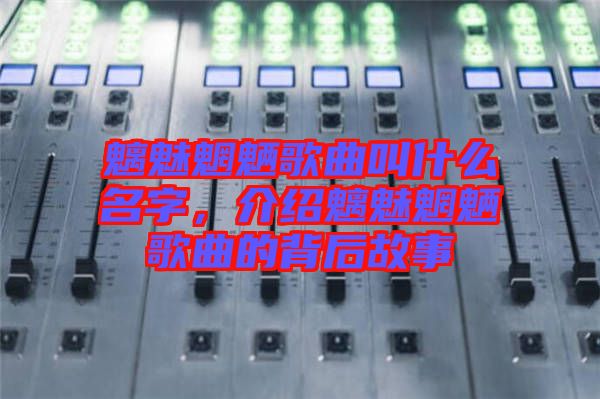 魑魅魍魎歌曲叫什么名字，介紹魑魅魍魎歌曲的背后故事