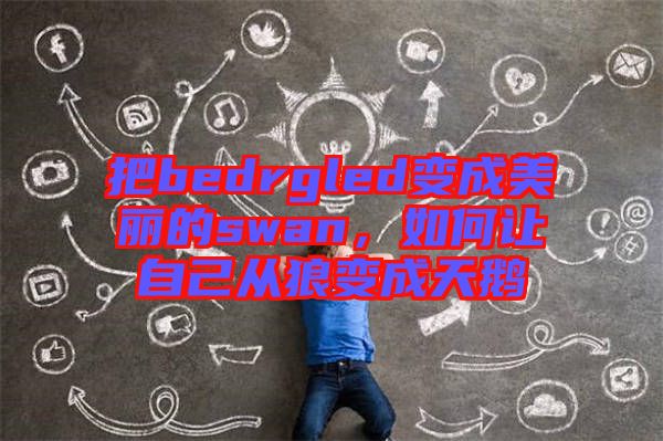 把bedrgled變成美麗的swan，如何讓自己從狼變成天鵝