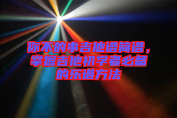 你不的事吉他譜簡譜，掌握吉他初學者必備的樂譜方法