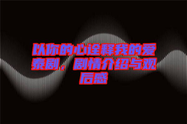 以你的心詮釋我的愛泰劇，劇情介紹與觀后感