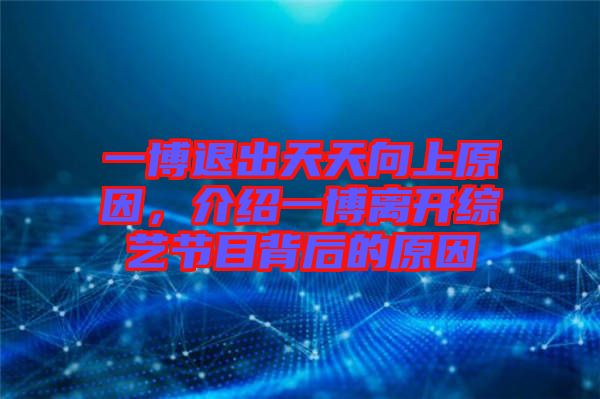 一博退出天天向上原因，介紹一博離開(kāi)綜藝節(jié)目背后的原因