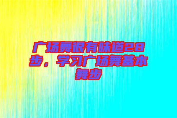 廣場(chǎng)舞很有味道28步，學(xué)習(xí)廣場(chǎng)舞基本舞步