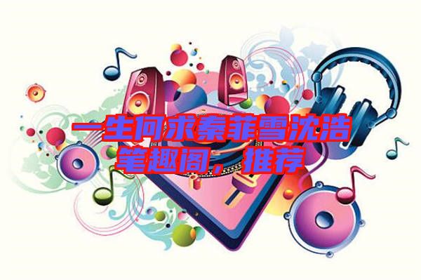 一生何求秦菲雪沈浩筆趣閣，推薦