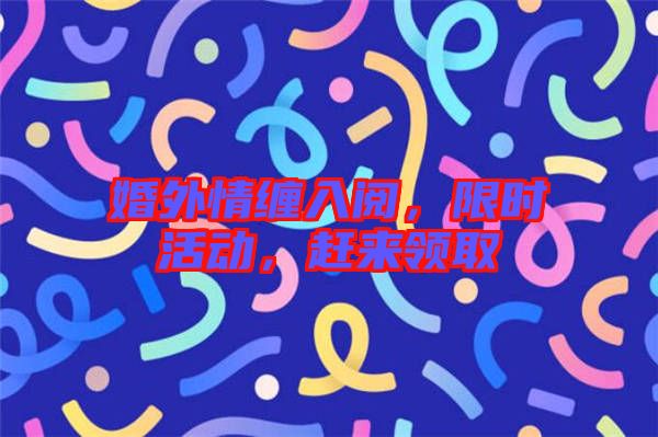 婚外情纏入閱，限時(shí)活動(dòng)，趕來領(lǐng)取