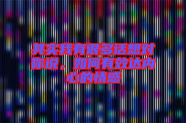 其實我有很多話想對你說，如何有效達內(nèi)心的情感