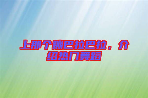 上那個(gè)蹦巴拉巴拉，介紹熱門(mén)舞蹈