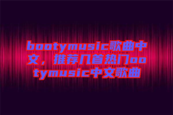 bootymusic歌曲中文，推薦幾首熱門(mén)ootymusic中文歌曲