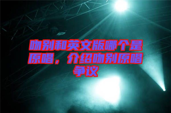吻別和英文版哪個(gè)是原唱，介紹吻別原唱爭議