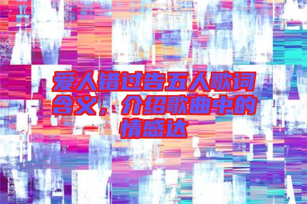 愛人錯過告五人歌詞含義，介紹歌曲中的情感達(dá)