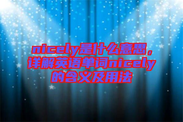 nicely是什么意思，詳解英語(yǔ)單詞nicely的含義及用法