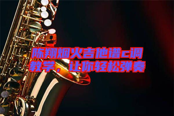 陳翔煙火吉他譜c調(diào)教學，讓你輕松彈奏